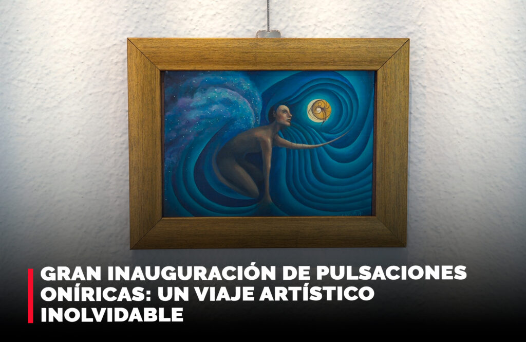 Gran inauguración de Pulsaciones Oníricas: Un Viaje Artístico Inolvidable